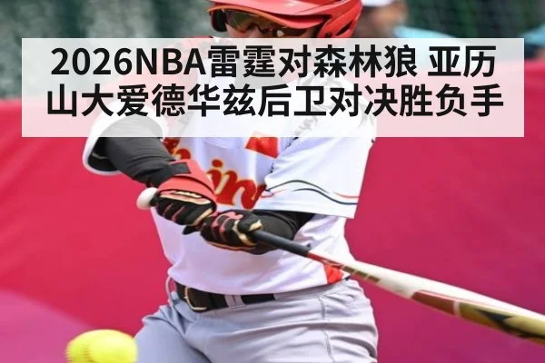 2026NBA雷霆对森林狼 亚历山大爱德华兹后卫对决胜负手 - kaiyun