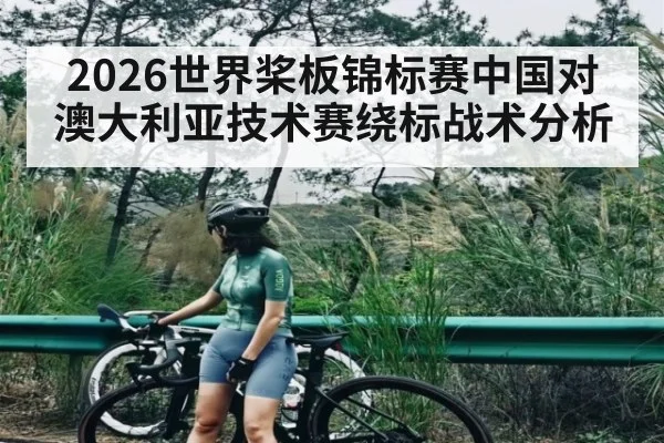 2026世界桨板锦标赛中国对澳大利亚技术赛绕标战术分析 - kaiyun