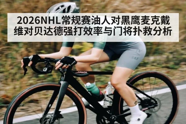 2026NHL常规赛油人对黑鹰麦克戴维对贝达德强打效率与门将扑救分析 - kaiyun